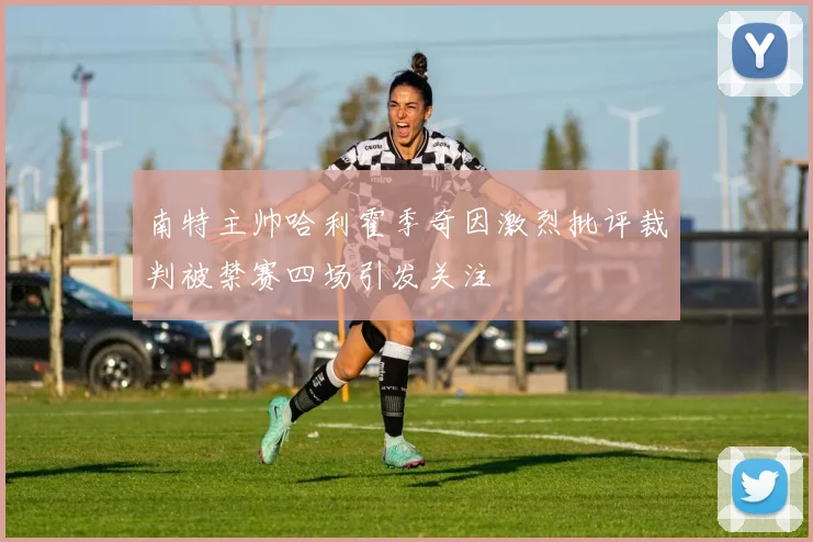 南特主帅哈利霍季奇因激烈批评裁判被禁赛四场引发关注