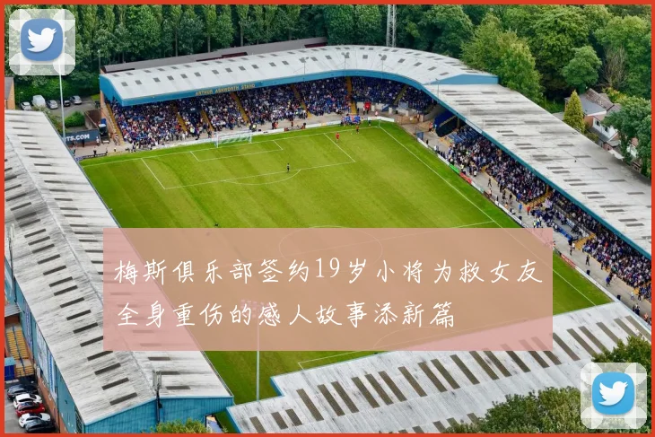 梅斯俱乐部签约19岁小将为救女友全身重伤的感人故事添新篇