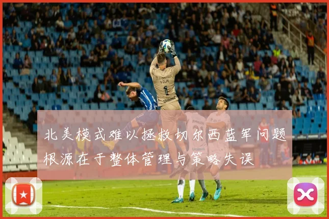 北美模式难以拯救切尔西蓝军问题根源在于整体管理与策略失误