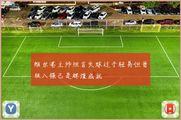 维尔港主帅坦言失球过于轻易但晋级八强已是辉煌成就