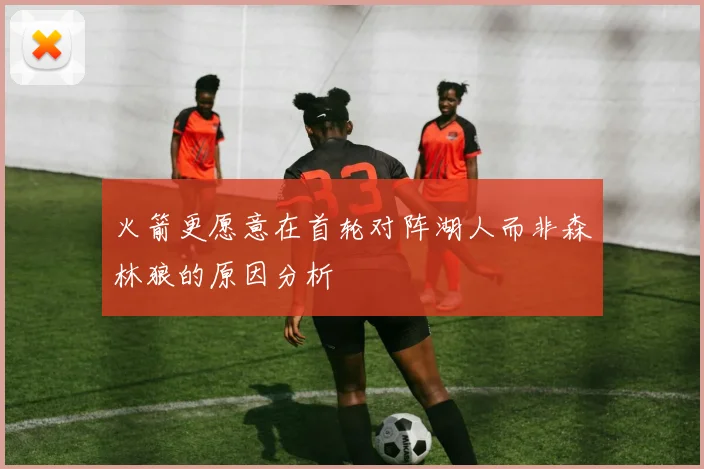火箭更愿意在首轮对阵湖人而非森林狼的原因分析
