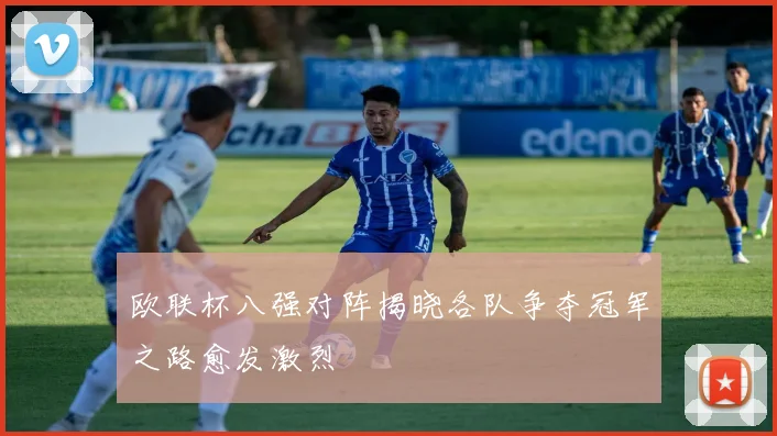 欧联杯八强对阵揭晓各队争夺冠军之路愈发激烈