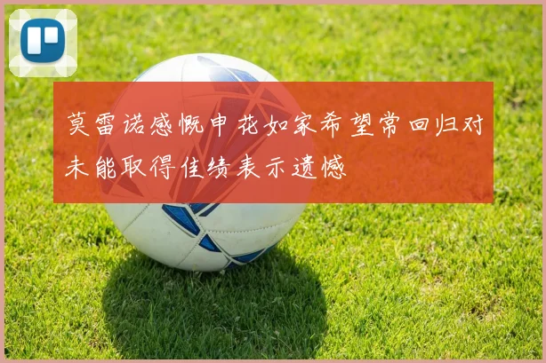 莫雷诺感慨申花如家希望常回归对未能取得佳绩表示遗憾
