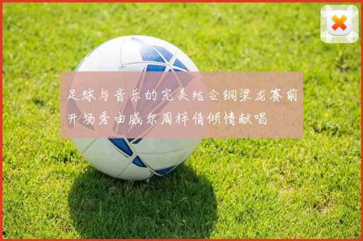 足球与音乐的完美结合铜梁龙赛前开场秀由威尔周梓倩倾情献唱