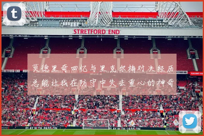 莫德里奇回忆与里克尔梅对决经历总能让我在防守中失去重心的神奇球员