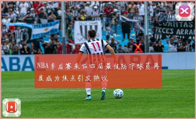 NBA季后赛来临四届最佳防守球员再度成为焦点引发热议