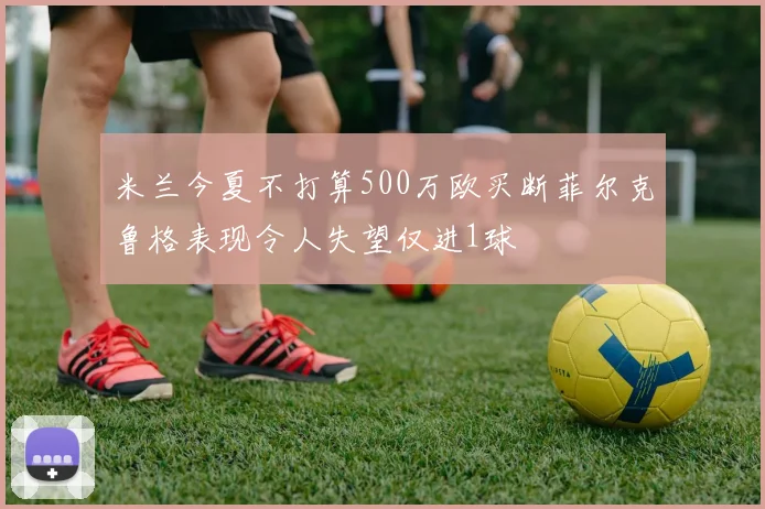 米兰今夏不打算500万欧买断菲尔克鲁格表现令人失望仅进1球