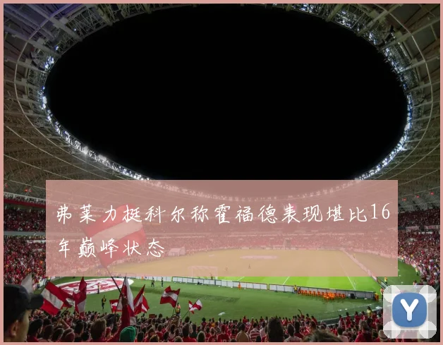 弗莱力挺科尔称霍福德表现堪比16年巅峰状态