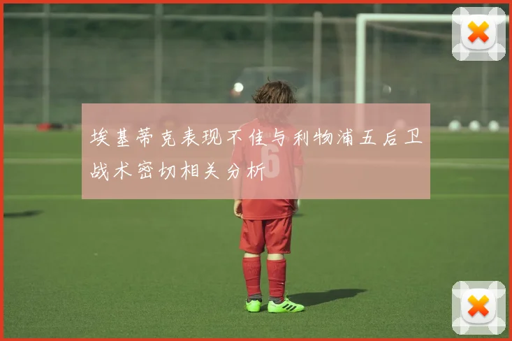 埃基蒂克表现不佳与利物浦五后卫战术密切相关分析
