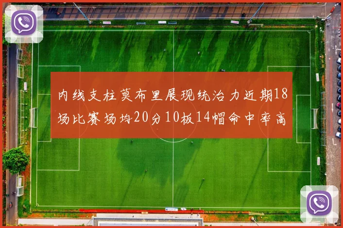 内线支柱莫布里展现统治力近期18场比赛场均20分10板14帽命中率高达63